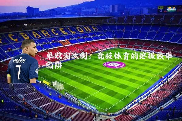 单败淘汰制:竞技体育的终极效率陷阱