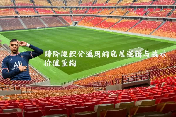 跨阶段积分通用的底层逻辑与战术价值重构