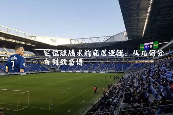 定位球战术的底层逻辑:从几何分布到动态博弈