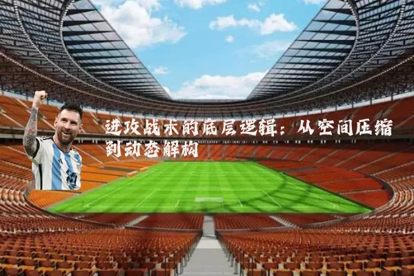 进攻战术的底层逻辑:从空间压缩到动态解构