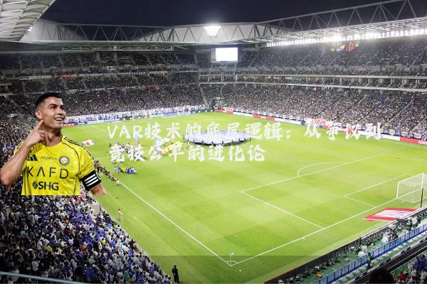 VAR技术的底层逻辑：从争议到竞技公平的进化论