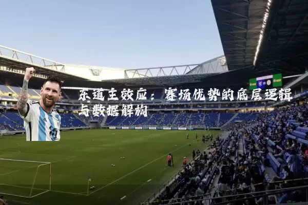 东道主效应：赛场优势的底层逻辑与数据解构