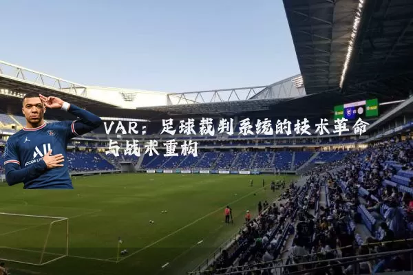VAR:足球裁判系统的技术革命与战术重构
