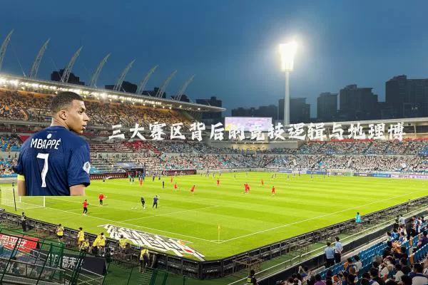 三大赛区背后的竞技逻辑与地理博弈