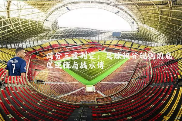 同分三重判定:足球积分规则的底层逻辑与战术博弈