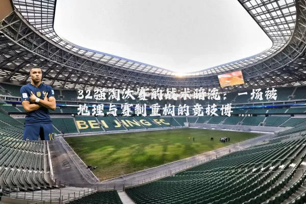 32强淘汰赛的战术暗流:一场被地理与赛制重构的竞技博弈