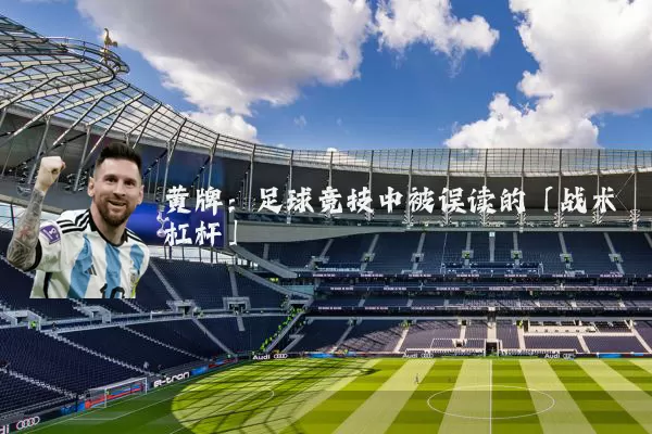 黄牌：足球竞技中被误读的「战术杠杆」