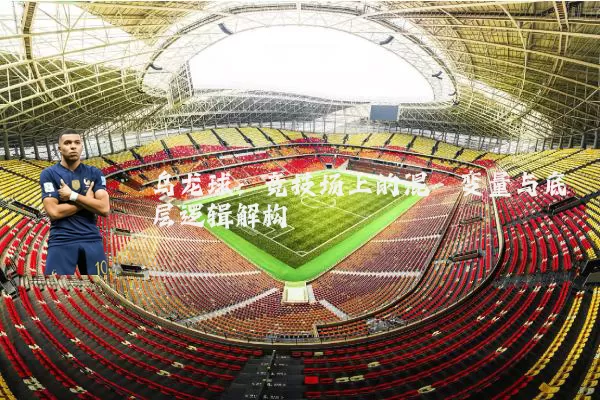 乌龙球:竞技场上的混沌变量与底层逻辑解构