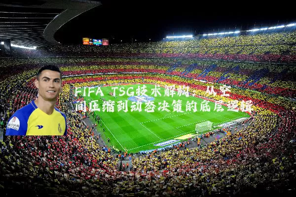 FIFA TSG技术解构：从空间压缩到动态决策的底层逻辑