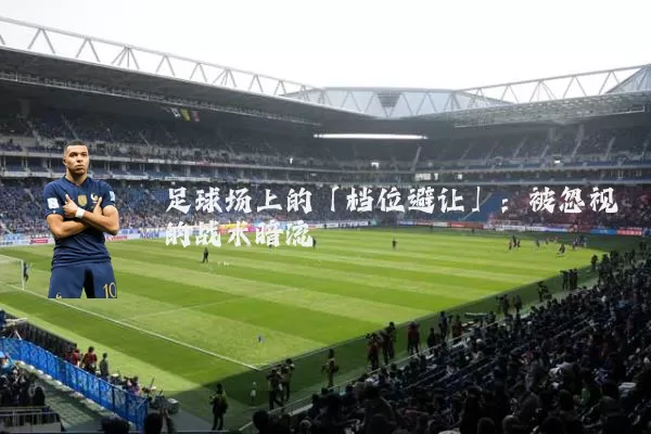 足球场上的「档位避让」：被忽视的战术暗流