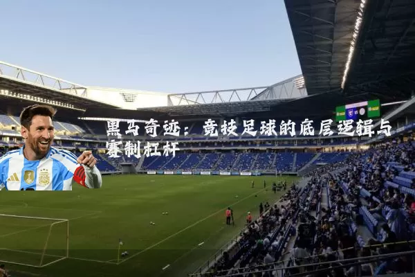 黑马奇迹：竞技足球的底层逻辑与赛制杠杆