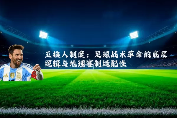 五换人制度:足球战术革命的底层逻辑与地理赛制适配性