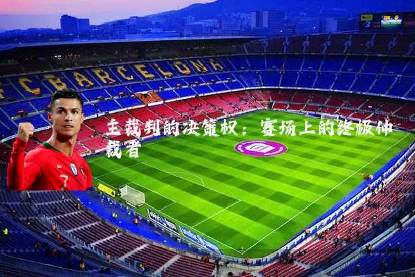 主裁判的决策权：赛场上的终极仲裁者