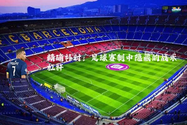 精确补时：足球赛制中隐藏的战术杠杆