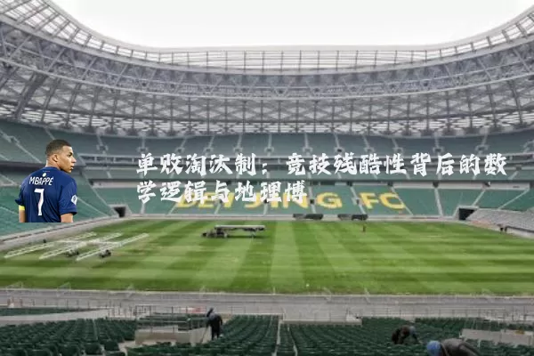 单败淘汰制：竞技残酷性背后的数学逻辑与地理博弈