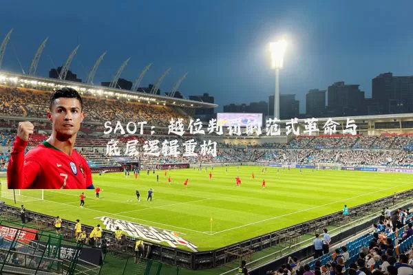 SAOT：越位判罚的范式革命与底层逻辑重构