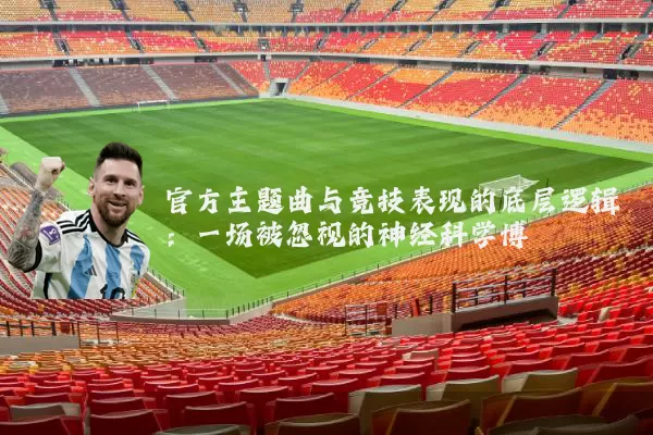 官方主题曲与竞技表现的底层逻辑：一场被忽视的神经科学博弈