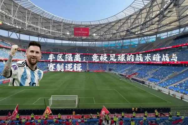 半区隔离：竞技足球的战术暗战与赛制逻辑