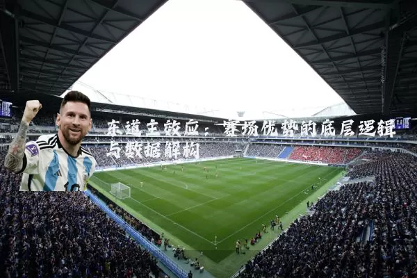 东道主效应:赛场优势的底层逻辑与数据解构